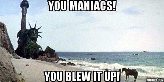You maniacs! You blew it up!